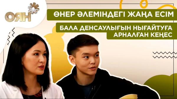 Өнер әлеміндегі жаңа есім, бала денсаулығын нығайтуға арналған кеңес | Оян