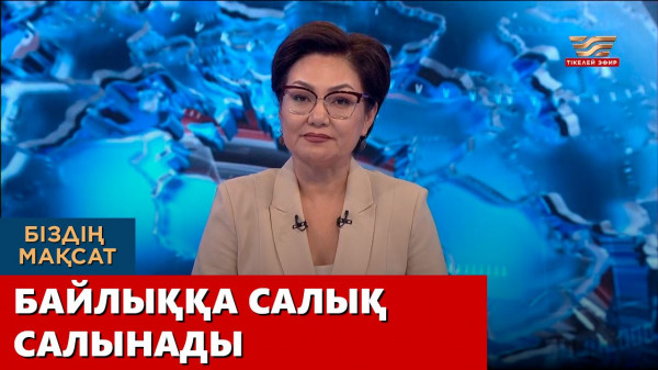 Байлыққа салық салынады. &laquo;Біздің мақсат&raquo;