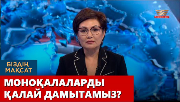 Моноқалаларды қалай дамытамыз? &laquo;Біздің мақсат&raquo;