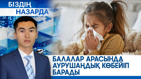 Балалар арасында аурушаңдық көбейіп барады | Біздің назарда