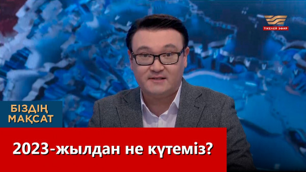 2023-жылдан не күтеміз? «Біздің мақсат»