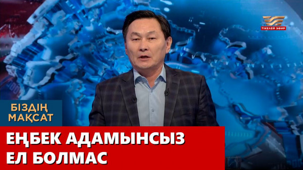 Еңбек адамынсыз ел болмас. &laquo;Біздің мақсат&raquo;