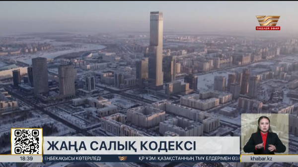 Жаңа Салық кодексі күшіне енді: Қандай өзгерістер бар?